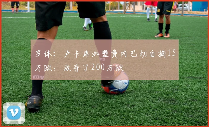 罗体：卢卡库加盟费内巴切自掏15万欧，放弃了200万欧