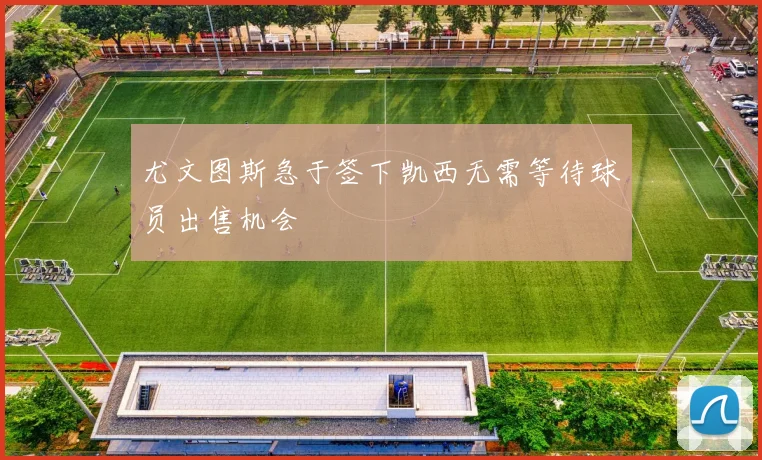 尤文图斯急于签下凯西无需等待球员出售机会