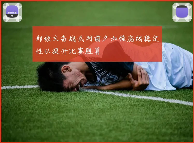 郑钦文备战武网前夕加强底线稳定性以提升比赛胜算