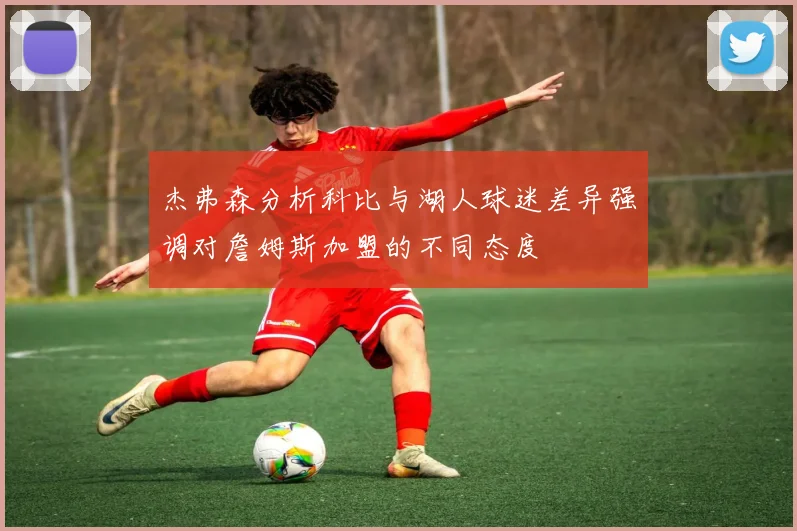 杰弗森分析科比与湖人球迷差异强调对詹姆斯加盟的不同态度